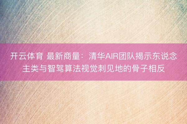开云体育 最新商量：清华AIR团队揭示东说念主类与智驾算法视觉刺见地的骨子相反