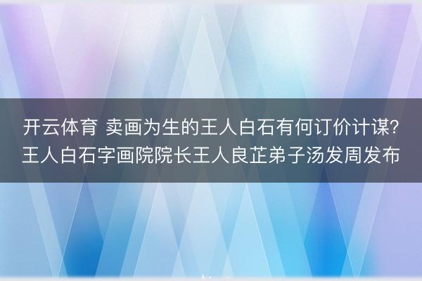 开云体育 卖画为生的王人白石有何订价计谋？王人白石字画院院长王人良芷弟子汤发周发布