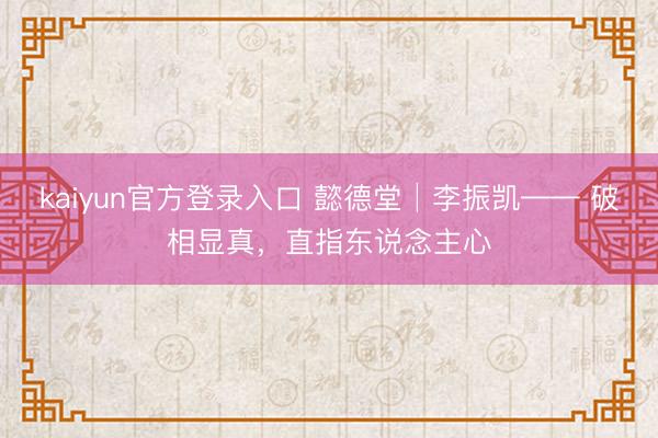 kaiyun官方登录入口 懿德堂│李振凯—— 破相显真,直指东说念主心