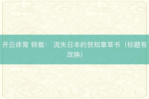 开云体育 转载： 流失日本的贺知章草书（标题有改换）