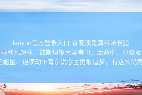 kaiyun官方登录入口 谷爱凌是真给咱长脸!她不仅滑雪猛烈,学习获利也超棒,被斯坦福大学考中。活命中,谷爱凌还积极传递正能量,饱读动年青东说念主勇敢追梦。有这么优秀的畅通员为国争气,咱打心眼里骄矜!