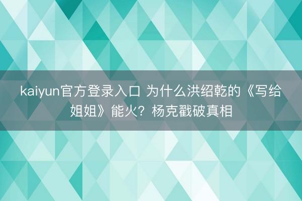 kaiyun官方登录入口 为什么洪绍乾的《写给姐姐》能火？杨克戳破真相