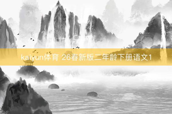 kaiyun体育 26春新版二年龄下册语文1