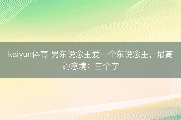 kaiyun体育 男东说念主爱一个东说念主，最高的意境：三个字
