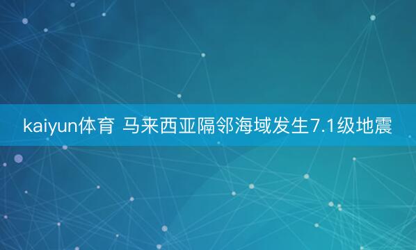kaiyun体育 马来西亚隔邻海域发生7.1级地震