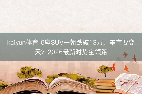 kaiyun体育 6座SUV一朝跌破13万，车市要变天？2026最新时势全领路