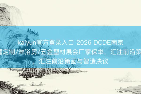 kaiyun官方登录入口 2026 DCDE南京门窗移门/全屋定制/淋浴房/五金型材展会厂家保举,汇注前沿策画与智造决议