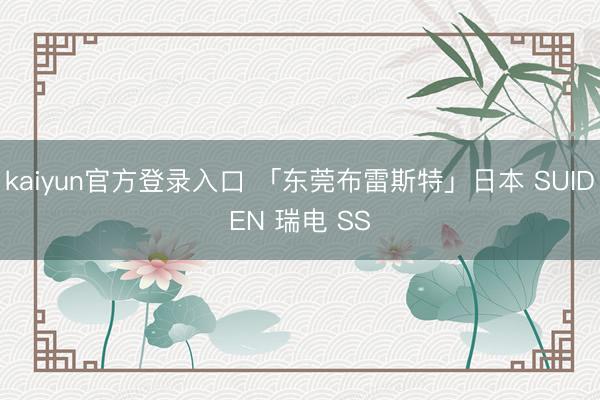 kaiyun官方登录入口 「东莞布雷斯特」日本 SUIDEN 瑞电 SS