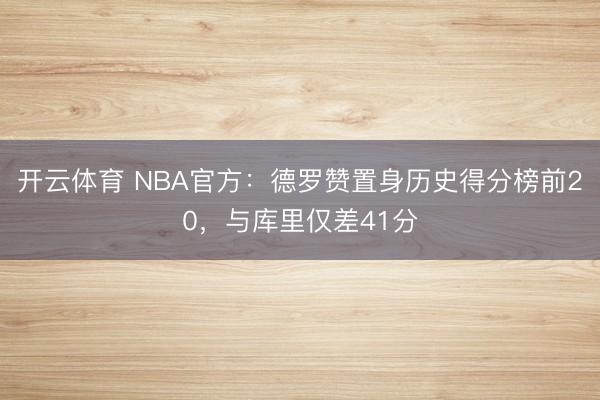 开云体育 NBA官方：德罗赞置身历史得分榜前20，与库里仅差41分