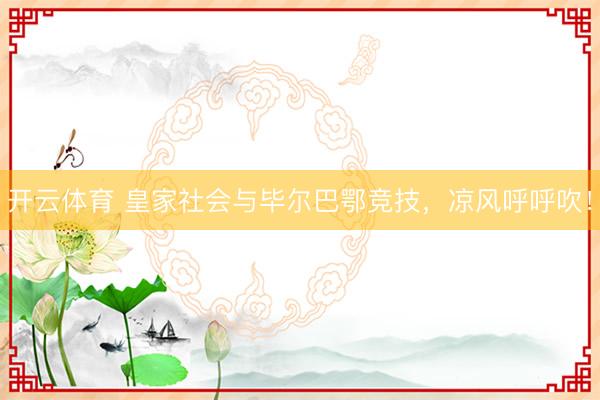 开云体育 皇家社会与毕尔巴鄂竞技,凉风呼呼吹!