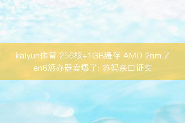 kaiyun体育 256核+1GB缓存 AMD 2nm Zen6惩办器卖爆了: 苏妈亲口证实