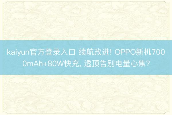 kaiyun官方登录入口 续航改进! OPPO新机7000mAh+80W快充, 透顶告别电量心焦?