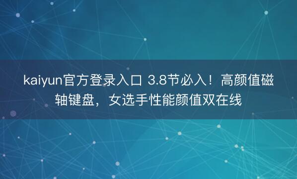 kaiyun官方登录入口 3.8节必入!高颜值磁轴键盘,女选手性能颜值双在线