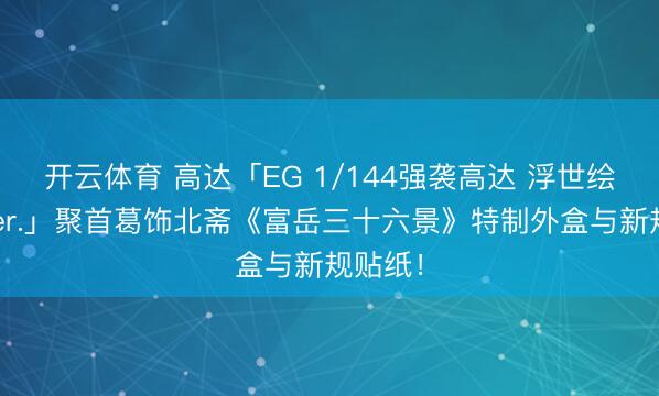 开云体育 高达「EG 1/144强袭高达 浮世绘外盒Ver.」聚首葛饰北斋《富岳三十六景》特制外盒与新规贴纸！