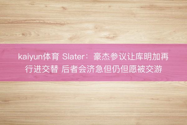kaiyun体育 Slater：豪杰参议让库明加再行进交替 后者会济急但仍但愿被交游