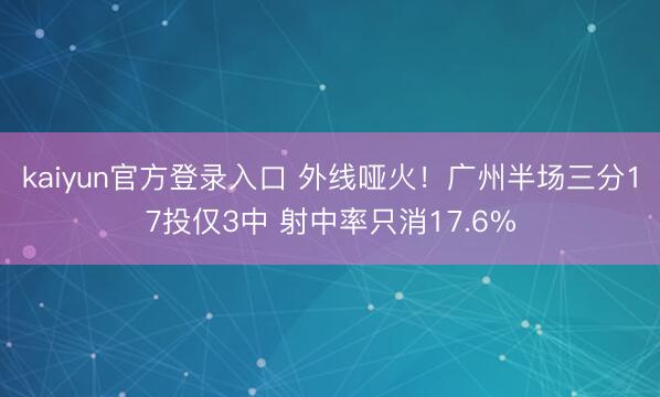 kaiyun官方登录入口 外线哑火！广州半场三分17投仅3中 射中率只消17.6%
