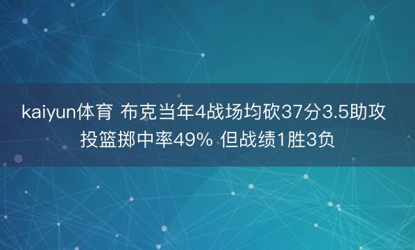 kaiyun体育 布克当年4战场均砍37分3.5助攻 投篮掷中率49% 但战绩1胜3负