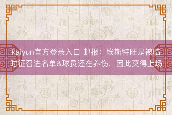 kaiyun官方登录入口 邮报：埃斯特旺是被临时征召进名单&球员还在养伤，因此莫得上场