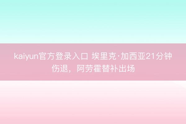 kaiyun官方登录入口 埃里克·加西亚21分钟伤退，阿劳霍替补出场