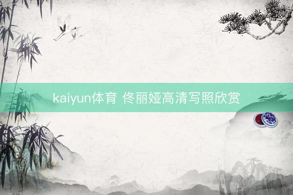 kaiyun体育 佟丽娅高清写照欣赏