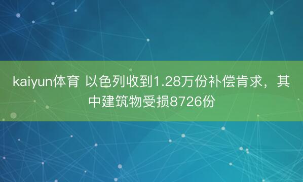 kaiyun体育 以色列收到1.28万份补偿肯求，其中建筑物受损8726份