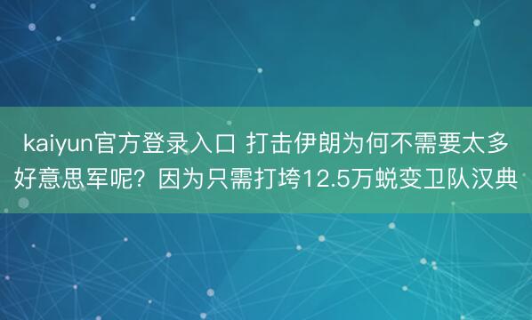 kaiyun官方登录入口 打击伊朗为何不需要太多好意思军呢？因为只需打垮12.5万蜕变卫队汉典