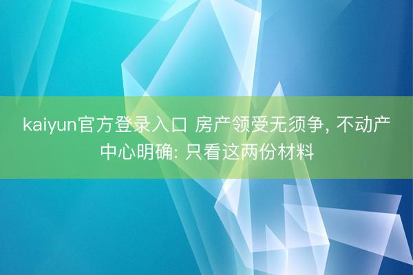 kaiyun官方登录入口 房产领受无须争， 不动产中心明确: 只看这两份材料