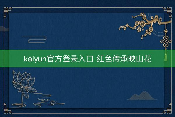 kaiyun官方登录入口 红色传承映山花