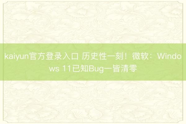 kaiyun官方登录入口 历史性一刻！微软：Windows 11已知Bug一皆清零