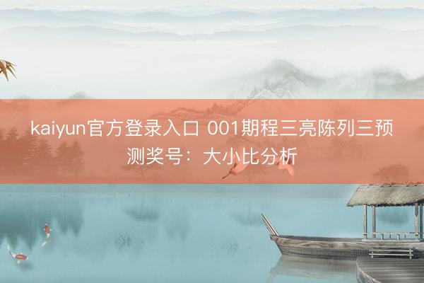 kaiyun官方登录入口 001期程三亮陈列三预测奖号：大小比分析