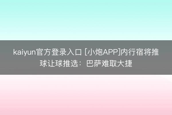 kaiyun官方登录入口 [小炮APP]内行宿将推球让球推选：巴萨难取大捷
