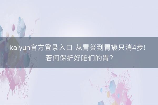 kaiyun官方登录入口 从胃炎到胃癌只消4步! 若何保护好咱们的胃?