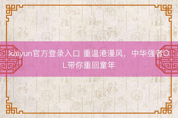 kaiyun官方登录入口 重温港漫风,中华强者OL带你重回童年