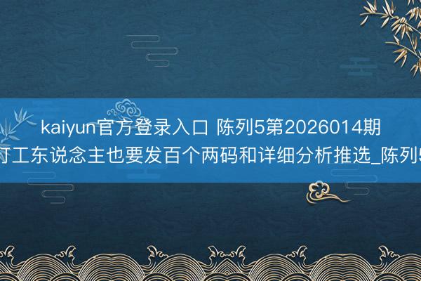 kaiyun官方登录入口 陈列5第2026014期打工东说念主也要发百个两码和详细分析推选_陈列5