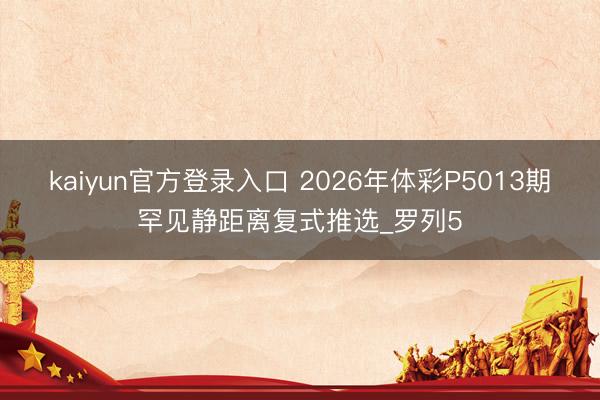 kaiyun官方登录入口 2026年体彩P5013期罕见静距离复式推选_罗列5