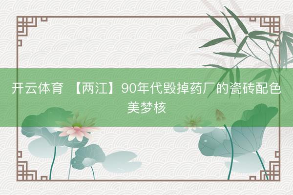 开云体育 【两江】90年代毁掉药厂的瓷砖配色美梦核