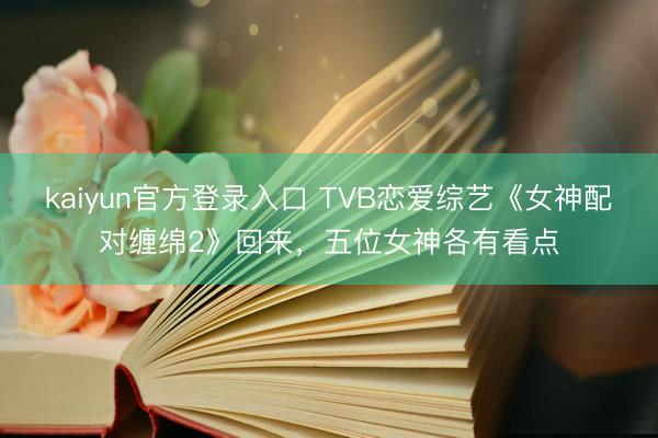 kaiyun官方登录入口 TVB恋爱综艺《女神配对缠绵2》回来，五位女神各有看点