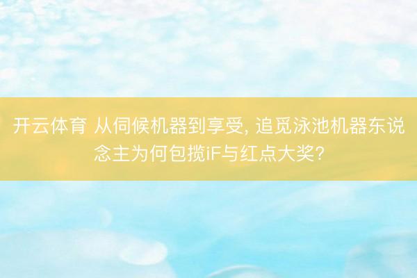 开云体育 从伺候机器到享受， 追觅泳池机器东说念主为何包揽iF与红点大奖?