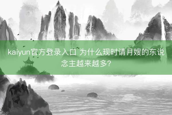 kaiyun官方登录入口 为什么现时请月嫂的东说念主越来越多？