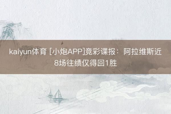 kaiyun体育 [小炮APP]竞彩谍报：阿拉维斯近8场往绩仅得回1胜