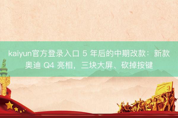 kaiyun官方登录入口 5 年后的中期改款：新款奥迪 Q4 亮相，三块大屏、砍掉按键