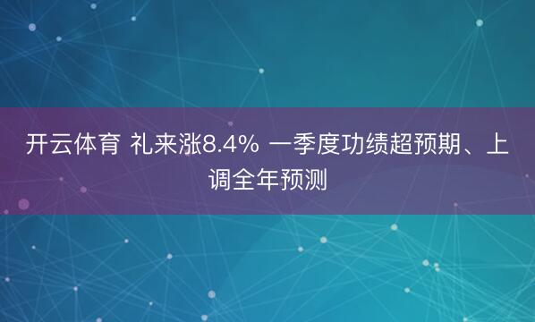 开云体育 礼来涨8.4% 一季度功绩超预期、上调全年预测