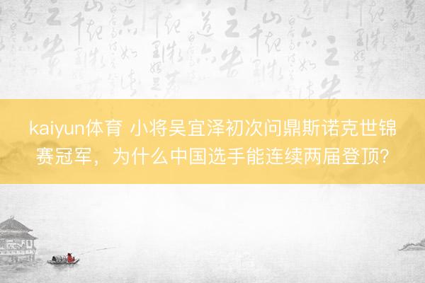 kaiyun体育 小将吴宜泽初次问鼎斯诺克世锦赛冠军，为什么中国选手能连续两届登顶？