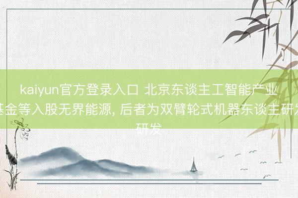 kaiyun官方登录入口 北京东谈主工智能产业基金等入股无界能源, 后者为双臂轮式机器东谈主研发