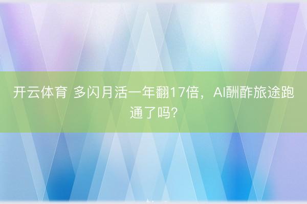 开云体育 多闪月活一年翻17倍，AI酬酢旅途跑通了吗？