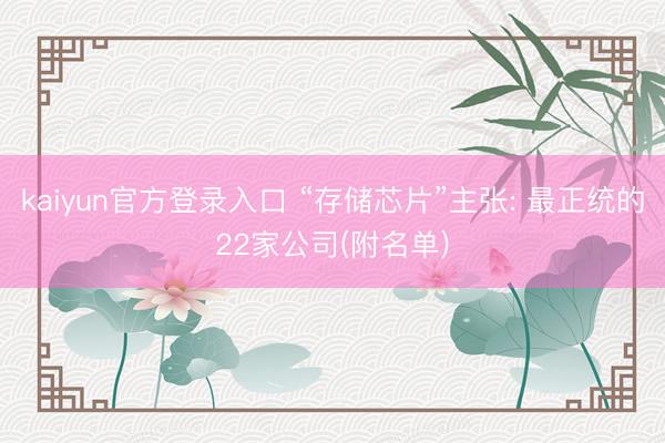 kaiyun官方登录入口 “存储芯片”主张: 最正统的22家公司(附名单)